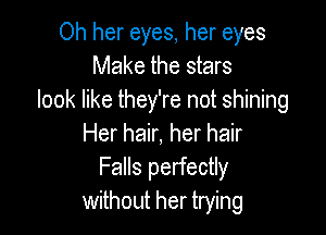 Oh her eyes, her eyes
Make the stars
look like they're not shining

Her hair, her hair
Falls perfectly
without her trying