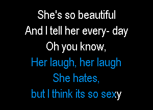 She's so beautiful
And I tell her every- day
Oh you know,

Her laugh, her laugh
She hates,
but I think its so sexy
