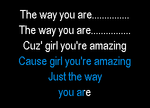 The way you are ...............
The way you are ................
Cuz' girl you're amazing

Cause girl you're amazing
Just the way
you are