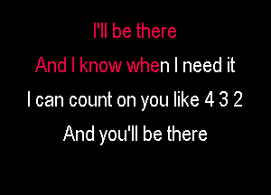 I'll be there

And I know when I need it

I can count on you like 4 3 2

And you'll be there