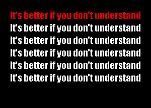 It's better if you UOII'I understand
It's better if you UOII'I understand
It's better if you UOII'I understand
It's better if you UOII'I understand
It's better if you UOII'I understand
It's better if you UOII'I understand