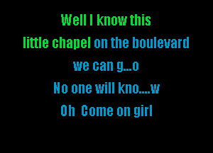 Well I know this
little chanel 0n the boulevard
we can 9...!)

H0 008 Will KHO....W
on Come on girl