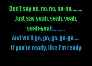 Dom say no. no. no. no-no .........
Just saw ueah. uean, ueah,
veah-vean ..........

And we'll go. 90. 90. 90-90 .....
If you're really. like I'm ready