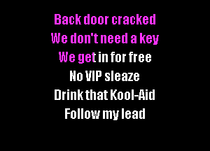 Back door cracked
We don't need a key
We getinforfree

Ho HIP sleaze
DrinkthatKool-Aitl
Follow muleatl