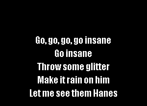 6030,90,!!!) insane

Go insane
Throw some glitter
Make itrain on him

letme seethem Hanes