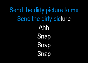 Send the dirty picture to me
Send the dirty picture
Ahh

Snap
Snap
Snap