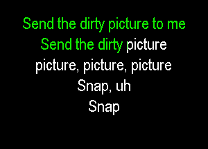Send the dirty picture to me
Send the dirty picture
picture, picture, picture

Snap,uh
Snap