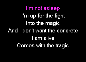 I'm not asleep
I'm up for the fight
Into the magic
And I don't want the concrete

I am alive
Comes with the tragic
