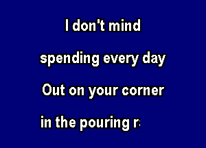 ldon't mind

spending every day

Out on your corner

want more..
