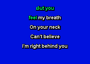 But you
feel my breath
On your neck

Canot believe

Pm right behind you