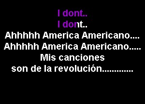 ldont.
ldont.

Ahhhhh America Americana...
Ahhhhh America Americana .....
Mis canciones
son de la revolucifm .............