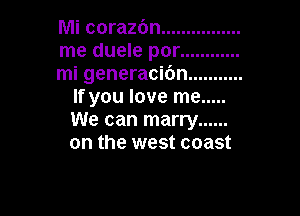 Mi corazbn ................

me duele por ............

mi generacibn ...........
If you love me .....

We can marry ......
on the west coast