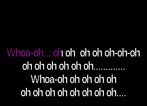 Whoa-ol1....oh oh oh oh oh-oh-oh
oh oh oh oh oh oh .............
Whoa-oh oh oh oh oh
oh oh oh oh oh oh oh oh....