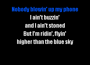 HODOIIU lllowin' un my phone
Iain't huzzin'
and I ain'tstoned

Butl'm ridin'.fluin'
higherthanthe blue sky