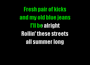Fresh pair of kicks
and muold blue jeans
I'll be alright

Hollin'these streets
all summer long