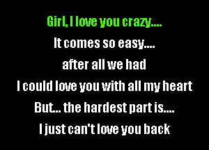 GiflJ love you cram...
It comes 80 838E...
after allwe had
I could love you With all my heart
But... the hardest part iS....
I just can't love you back