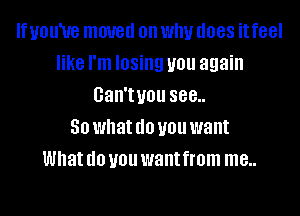 If you've moved on WIN (1088 it feel
like I'm losing you again
Gan'tuou 888..

50 what (10 you want
What (10 you want from me..