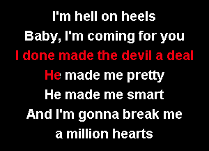 I'm hell on heels
Baby, I'm coming for you
I done made the devil a deal
He made me pretty
He made me smart
And I'm gonna break me
a million hearts