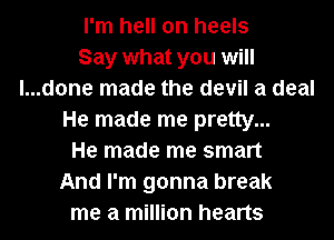 I'm hell on heels
Say what you will
l...d0ne made the devil a deal
He made me pretty...
He made me smart
And I'm gonna break
me a million hearts