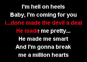 I'm hell on heels
Baby, I'm coming for you
l...d0ne made the devil a deal
He made me pretty...
He made me smart
And I'm gonna break
me a million hearts
