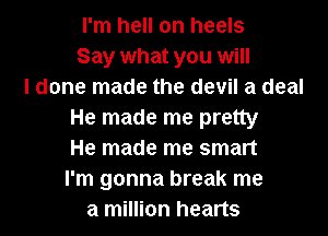 I'm hell on heels
Say what you will
I done made the devil a deal
He made me pretty
He made me smart
I'm gonna break me
a million hearts