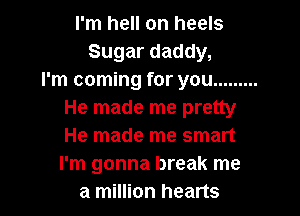 I'm hell on heels
Sugar daddy,
I'm coming for you .........

He made me pretty

He made me smart

I'm gonna break me
a million hearts