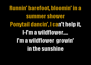 Hunnin' barefoot. hloomin' ill a
summer shower
Ponytail dancin'J can't help it.
l-I'm a wildflower....

I'm a wildflower growin'

ill the sunshine