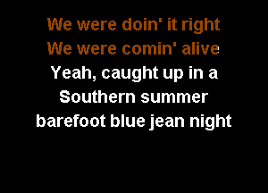 We were doin' it right
We were comin' alive
Yeah, caught up in a

Southern summer
barefoot blue jean night