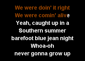We were doin' it right
We were comin' alive
Yeah, caught up in a
Southern summer
barefoot blue jean night
Whoa-oh
never gonna grow up