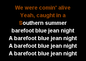 We were comin' alive
Yeah, caught in a
Southern summer

barefoot blue jean night
A barefoot blue jean night
A barefoot blue jean night
A barefoot blue jean night
