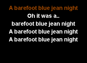 A barefoot blue jean night
Oh it was a..
barefoot blue jean night
A barefoot blue jean night
A barefoot blue jean night