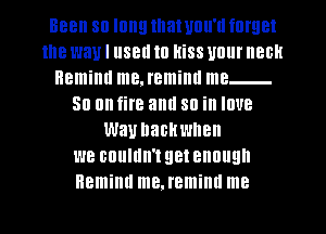 BBB Sll IOIIEI that Ullll'll forget
the way I IISBII Ill HiSS UOIII' 80H
Remind me. remiml me
50 all fire aml 80 ill IOUB
Waunachwnen
WE couldn't get enough

Remind me.reminn me I