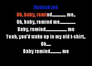 mlJlallUJemillll me-
mlJlallUJemillll me
Ballmreminu me
Yeahmnu'd wake III! in my 0m I-Sllin.
0h-

Balm reminu me