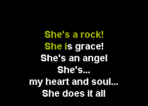 She's a rock!
She is grace!

She's an angel
She's...

my heart and soul...

She does it all