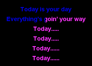 Todayisyourday

Everything9 gain, your way
Today .....
Today .....
Today ......
Today ......