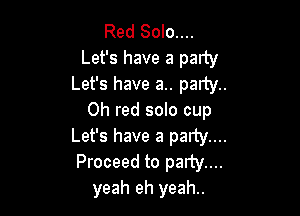Red Solo....
Let's have a party
Let's have a.. paint.

0h red solo cup
Let's have a party....

Proceed to party...
yeah eh yeah..