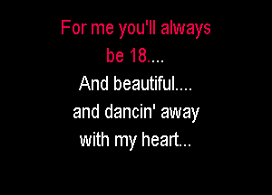 For me you'll always
be 18....
And beautiful...

and dancin' away
with my heart...