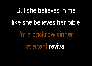 But she believes in me

like she believes her bible

I'm a backrow sinner

at a tent revival