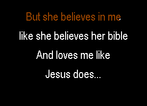 But she believes in me

like she believes her bible

And loves me like

Jesus does...