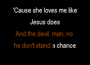 'Cause she loves me like

Jesus does

And the devil, man, no

he don't stand a chance