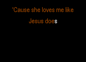 'Causeshelovesrnehke

Jesusdoes