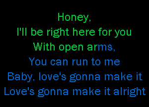 Honey,
I'll be right here for you
With open arms,
You can run to me
Baby, love's gonna make it
Love's gonna make it alright