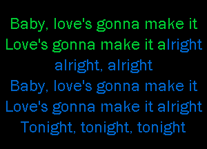 Baby, love's gonna make it
Love's gonna make it alright
alright, alright
Baby, love's gonna make it
Love's gonna make it alright
Tonight, tonight, tonight