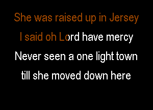 She was raised up in Jersey

I said oh Lord have mercy

Never seen a one light town

till she moved down here