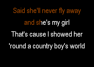 Said she'll never 11y away
and she's my girl

That's cause I showed her

'round a country boy's world