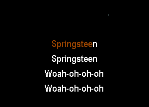 Springsteen

Springsteen
Woah-oh-oh-oh
Woah-oh-oh-oh