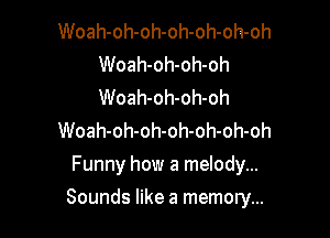 Woah-oh-oh-oh-oh-oh-oh
Woah-oh-oh-oh
Woah-oh-oh-oh

Woah-oh-oh-oh-oh-oh-oh

Funny how a melody...

Sounds like a memory...