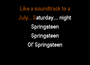 Like a soundtrack to a

July... Saturday.... night

Springsteen
Springsteen
0I' Springsteen