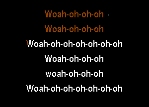 Woah-oh-oh-oh i
Woah-oh-oh-oh
Woah-oh-oh-oh-oh-oh-oh

Woah-oh-oh-oh
woah-oh-oh-oh
Woah-oh-oh-oh-oh-oh-oh