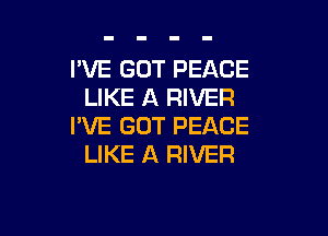 I'VE GOT PEACE
LIKE A RIVER

I'VE GOT PEACE
LIKE A RIVER